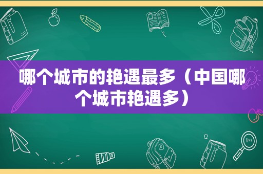 哪个城市的艳遇最多（中国哪个城市艳遇多）