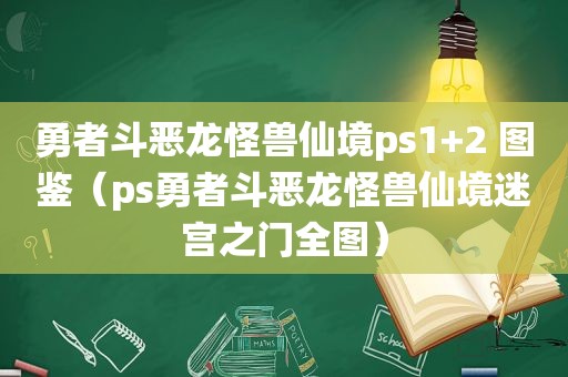 勇者斗恶龙怪兽仙境ps1+2 图鉴（ps勇者斗恶龙怪兽仙境迷宫之门全图）