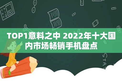 TOP1意料之中 2022年十大国内市场畅销手机盘点