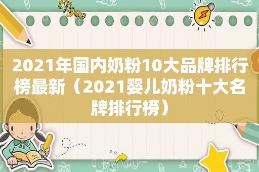 2021年国内奶粉10大品牌排行榜最新（2021婴儿奶粉十大名牌排行榜）