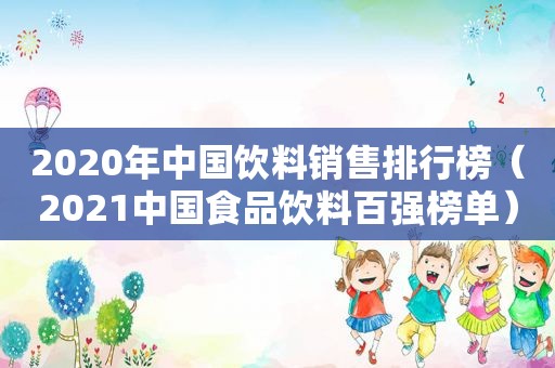 2020年中国饮料销售排行榜（2021中国食品饮料百强榜单）