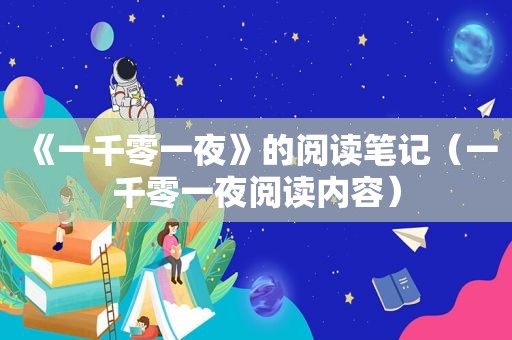 《一千零一夜》的阅读笔记（一千零一夜阅读内容）