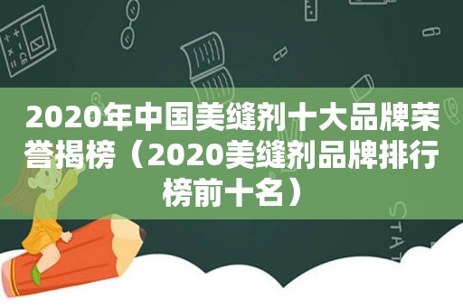 2020年中国美缝剂十大品牌荣誉揭榜（2020美缝剂品牌排行榜前十名）