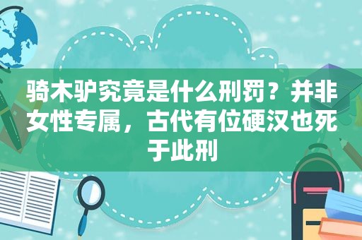 骑木驴究竟是什么刑罚？并非女性专属，古代有位硬汉也死于此刑