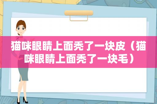 猫咪眼睛上面秃了一块皮（猫咪眼睛上面秃了一块毛）