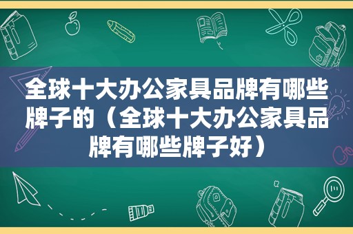 全球十大办公家具品牌有哪些牌子的（全球十大办公家具品牌有哪些牌子好）