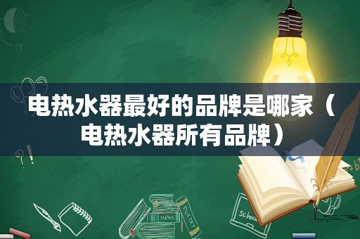 电热水器最好的品牌是哪家（电热水器所有品牌）