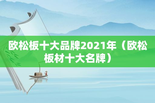 欧松板十大品牌2021年（欧松板材十大名牌）