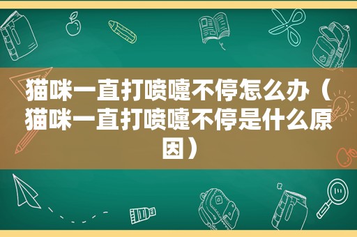 猫咪一直打喷嚏不停怎么办（猫咪一直打喷嚏不停是什么原因）