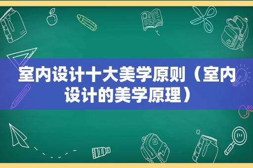 室内设计十大美学原则（室内设计的美学原理）