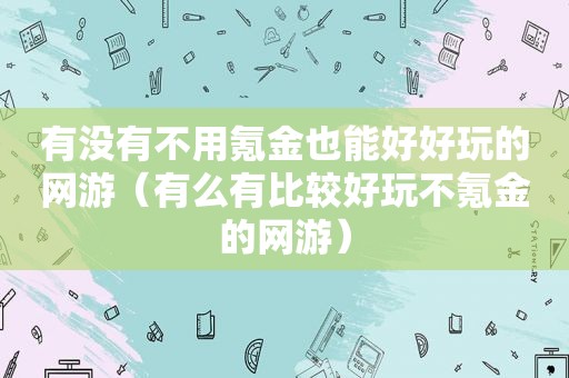 有没有不用氪金也能好好玩的网游（有么有比较好玩不氪金的网游）