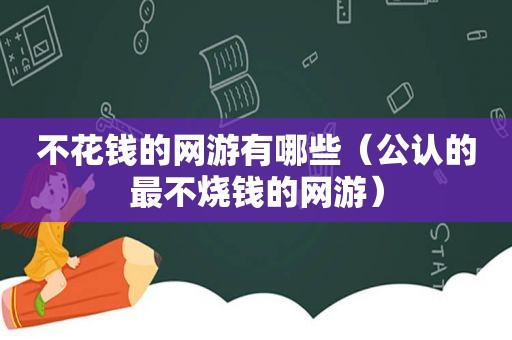 不花钱的网游有哪些（公认的最不烧钱的网游）