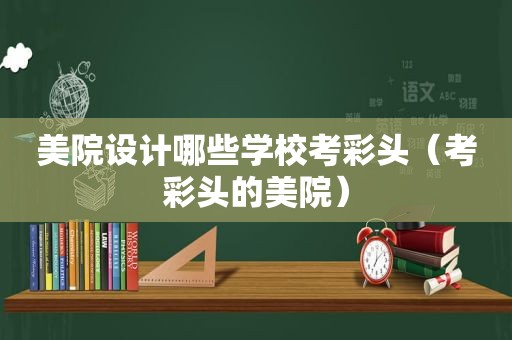 美院设计哪些学校考彩头（考彩头的美院）