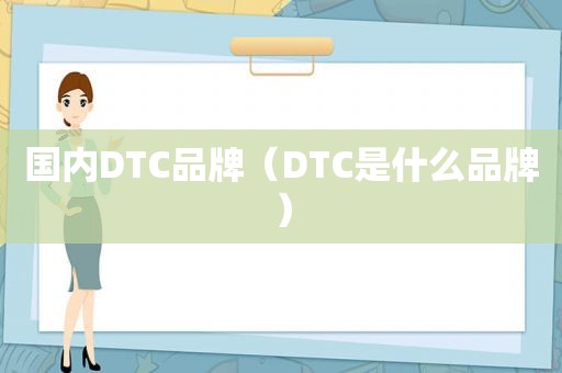 国内DTC品牌（DTC是什么品牌）