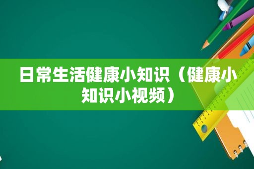 日常生活健康小知识（健康小知识小视频）