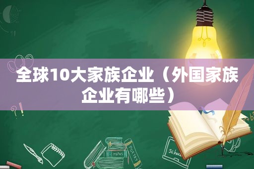 全球10大家族企业（外国家族企业有哪些）