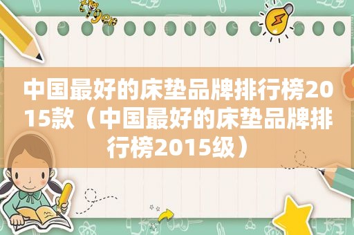 中国最好的床垫品牌排行榜2015款（中国最好的床垫品牌排行榜2015级）