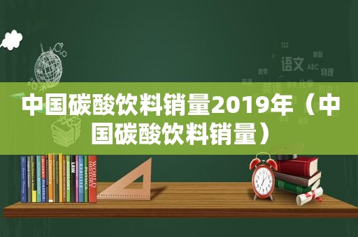 中国碳酸饮料销量2019年（中国碳酸饮料销量）