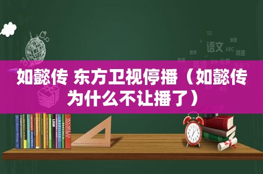 如懿传 东方卫视停播（如懿传为什么不让播了）