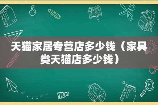 天猫家居专营店多少钱（家具类天猫店多少钱）