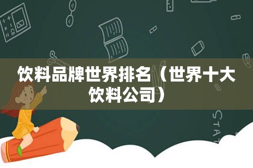 饮料品牌世界排名（世界十大饮料公司）