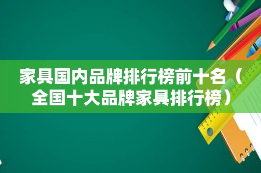 家具国内品牌排行榜前十名（全国十大品牌家具排行榜）