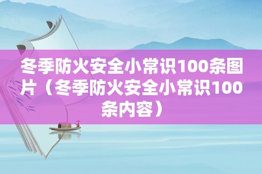 冬季防火安全小常识100条图片（冬季防火安全小常识100条内容）