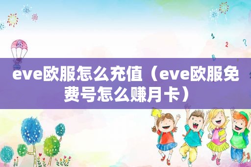 eve欧服怎么充值（eve欧服免费号怎么赚月卡）