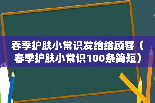 春季护肤小常识发给给顾客（春季护肤小常识100条简短）