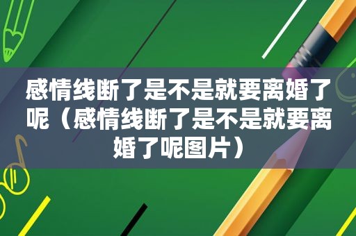 感情线断了是不是就要离婚了呢（感情线断了是不是就要离婚了呢图片）