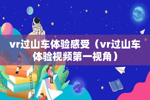 vr过山车体验感受（vr过山车体验视频第一视角）