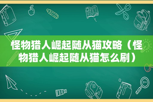 怪物猎人崛起随从猫攻略（怪物猎人崛起随从猫怎么刷）