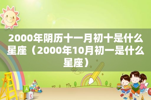 2000年阴历十一月初十是什么星座（2000年10月初一是什么星座）