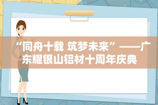 “同舟十载 筑梦未来”——广东耀银山铝材十周年庆典