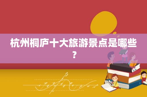 杭州桐庐十大旅游景点是哪些？