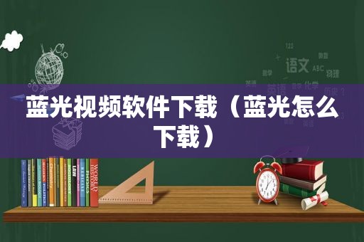 蓝光视频软件下载（蓝光怎么下载）