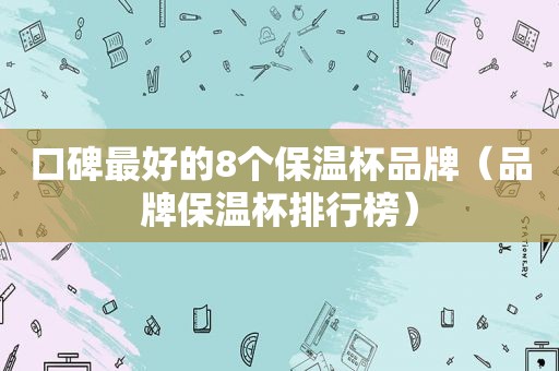 口碑最好的8个保温杯品牌（品牌保温杯排行榜）