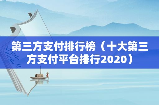 第三方支付排行榜（十大第三方支付平台排行2020）