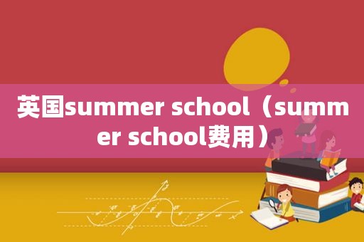 英国summer school（summer school费用）