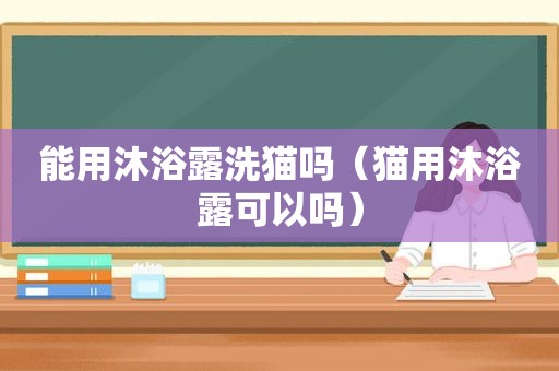 能用沐浴露洗猫吗（猫用沐浴露可以吗）