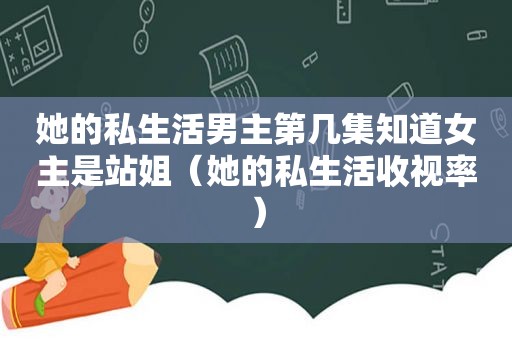 她的私生活男主第几集知道女主是站姐（她的私生活收视率）