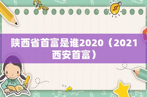 陕西省首富是谁2020（2021西安首富）