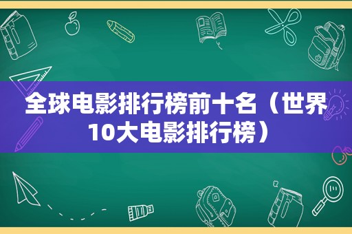 全球电影排行榜前十名（世界10大电影排行榜）