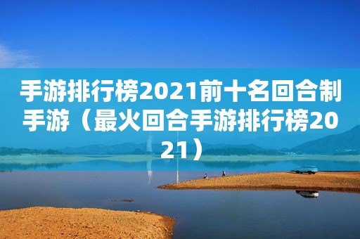 手游排行榜2021前十名回合制手游（最火回合手游排行榜2021）