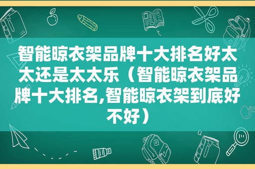 智能晾衣架品牌十大排名好太太还是太太乐（智能晾衣架品牌十大排名,智能晾衣架到底好不好）