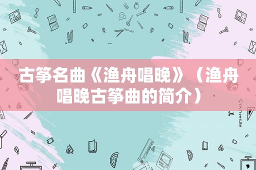 古筝名曲《渔舟唱晚》（渔舟唱晚古筝曲的简介）