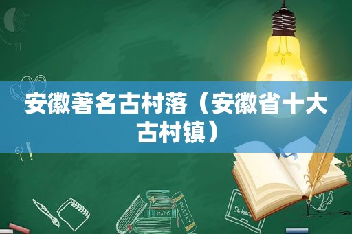 安徽著名古村落（安徽省十大古村镇）