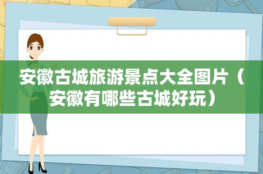 安徽古城旅游景点大全图片（安徽有哪些古城好玩）