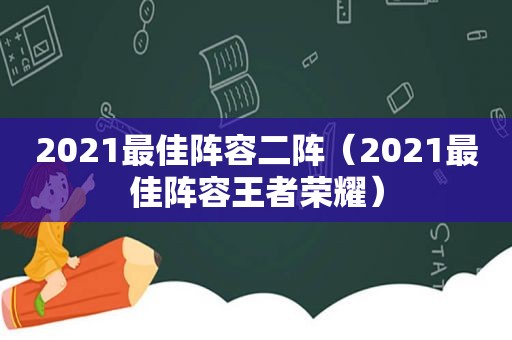 2021最佳阵容二阵（2021最佳阵容王者荣耀）