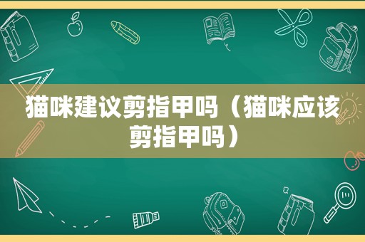 猫咪建议剪指甲吗（猫咪应该剪指甲吗）